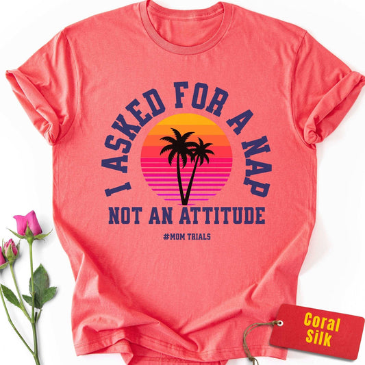 I Asked for a Nap, Not an Attitude T-Shirt
