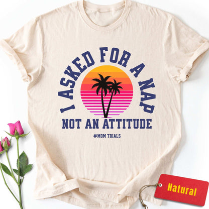 I Asked for a Nap, Not an Attitude T-Shirt